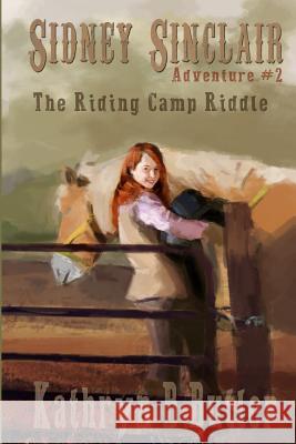 The Riding Camp Riddle: Sidney Sinclair Adventure #2 Kathryn B. Butler 9781541281738 Createspace Independent Publishing Platform