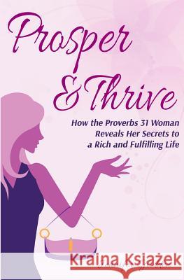 Prosper and Thrive: How the Proverbs 31 Woman Reveals Her Secrets to a Rich and Fulfilling Life Jennifer Glidden Crystal Lowery Khana Kerns 9781541282742 Createspace Independent Publishing Platform