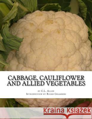 Cabbage, Cauliflower and Allied Vegetables: From Seed to Harvest C. L. Allen Roger Chambers 9781541282858 Createspace Independent Publishing Platform