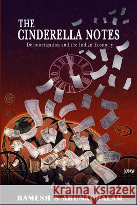 The Cinderella Notes: Demonetization and the Indian Economy Ramesh S. Arunachalam 9781541283831