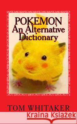 Pokemon: An Alternative Dictionary: A Funny, Offbeat Take on Pokemon Character Names MR Tom Whitaker 9781541284784 Createspace Independent Publishing Platform