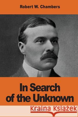 In Search of the Unknown Robert William Chambers 9781541286054 Createspace Independent Publishing Platform