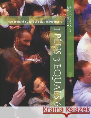 1 Plus 3 Equals 64: How to Build a Cadre of Solution Producers MR Mark Carven Old 9781541288201 Createspace Independent Publishing Platform