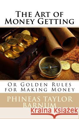 The Art of Money Getting Or Golden Rules for Making Money Phineas Taylor Barnum Benitez, Paula 9781541289116 Createspace Independent Publishing Platform