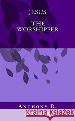 Jesus The Worshipper Booker, Anthony D. 9781541289338 Createspace Independent Publishing Platform