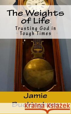 The Weights of Life: Trusting God in tough times Buckingham, Bruce 9781541290488 Createspace Independent Publishing Platform