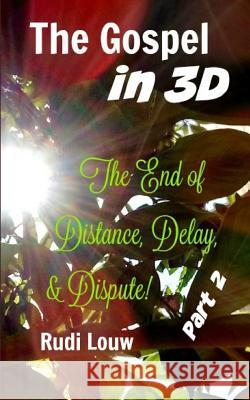 The Gospel in 3-D! - Part 2: The End of All Distance, Delay, & Dispute! Rudi Louw 9781541291126