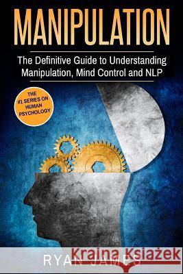 Manipulation: The Definitive Guide to Understanding Manipulation, MindControl and NLP Dr Ryan James 9781541292833 Createspace Independent Publishing Platform