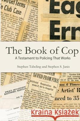The Book of Cop: A Testament to Policing That Works Stephen S. Janis Stephen Tabeling 9781541295155 Createspace Independent Publishing Platform