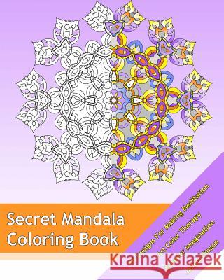 Secret Mandala: 50 Designs For Making Meditation, Art Color Therapy, Broader Imagination, For Insight, Healing, and Self-Expression Hinson, James 9781541299658 Createspace Independent Publishing Platform