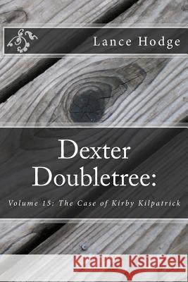 Dexter Doubletree: The Case of Kirby Kilpatrick Lance Hodge 9781541300026 Createspace Independent Publishing Platform