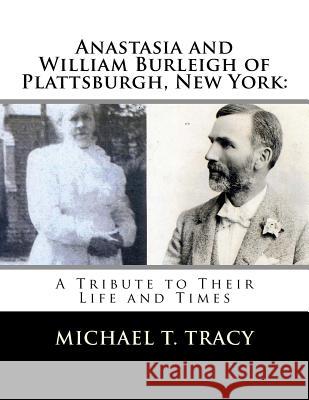 Anastasia and William Burleigh of Plattsburgh, New York: A Tribute to Their Life and Times Michael T. Tracy 9781541300439