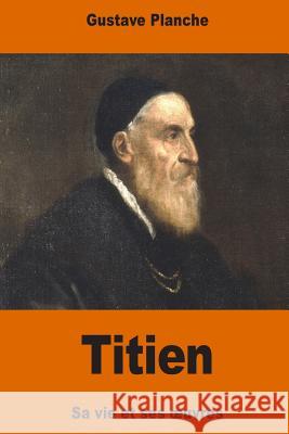 Titien: sa vie et ses oeuvres Planche, Gustave 9781541301054
