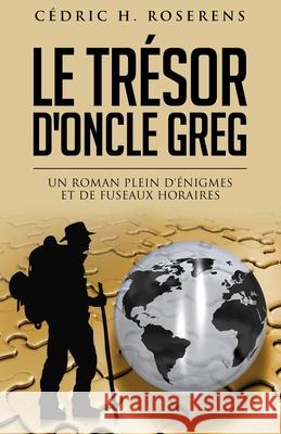 Le Trésor d'Oncle Greg: Un roman plein d'énigmes et de fuseaux horaires Roserens, Cédric H. 9781541303461 Createspace Independent Publishing Platform