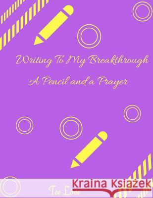 Writing Through My Breakthrough: A Pencil and a Prayer Tee Love 9781541304246
