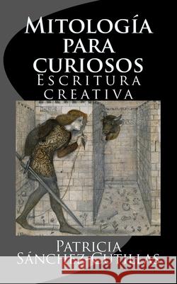 Mitologia para curiosos: Escritura creativa Sanchez-Cutillas, Patricia 9781541304994 Createspace Independent Publishing Platform