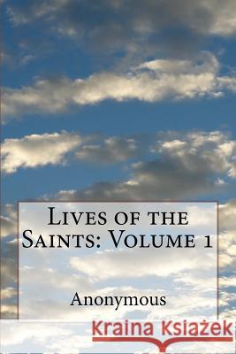 Lives of the Saints: Volume 1 Anonymous                                Jacobus D William Caxton 9781541305625 Createspace Independent Publishing Platform