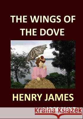THE WINGS OF THE DOVE HENRY JAMES Large Print: Volume 1 & 2 James, Henry 9781541305816 Createspace Independent Publishing Platform