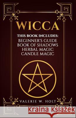 Wicca: Wicca for Beginner's, Book of Shadows, Candle Magic, Herbal Magic Valerie W. Holt 9781541305953 Createspace Independent Publishing Platform