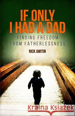 If Only I Had A Dad: Finding Freedom From Fatherlessness Amitin, Rick 9781541308800 Createspace Independent Publishing Platform