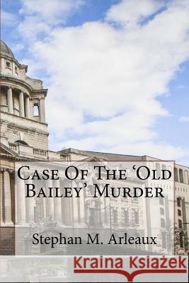 Case Of The 'Old Bailey' Murder: Oh What A Tangled Web We Weave Arleaux, Stephan M. 9781541309197 Createspace Independent Publishing Platform
