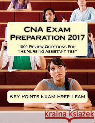 CNA Exam Preparation 2017: 1000 Review Questions For The Nursing Assistant Test Prep Team, Key Points Exam 9781541310124 Createspace Independent Publishing Platform