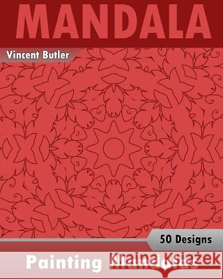 Painting Mandalas: 50 Unique Mandala Designs, Inspire Creativity, Coloring Meditation, Broader Imagination and Mandalas Patterns For Educ Butler, Vincent 9781541314320 Createspace Independent Publishing Platform