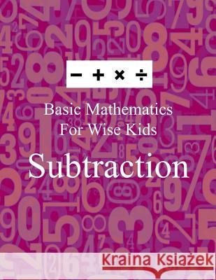 Basic Mathematics For Wise Kids: Subtraction Blank Books, Lazaros' 9781541314467 Createspace Independent Publishing Platform