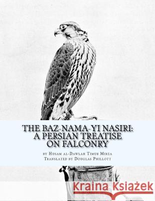 The Baz-nama-yi Nasiri: A Persian Treatise on Falconry Phillot, Douglas 9781541315310 Createspace Independent Publishing Platform