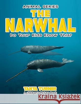 The Narwhal Do Your Kids Know This?: A Children's Picture Book Tanya Turner 9781541316706 Createspace Independent Publishing Platform