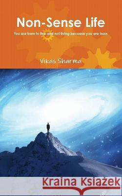 Non-Sense Life: You are born to live and not living because you are born Sharma, Vikas 9781541318236