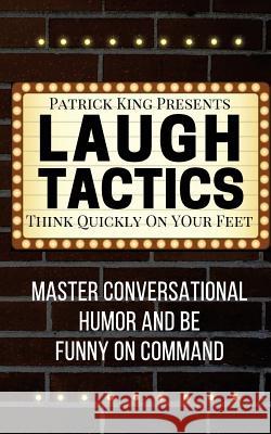 Laugh Tactics: Master Conversational Humor and Be Funny On Command - Think Quick King, Patrick 9781541318502 Createspace Independent Publishing Platform
