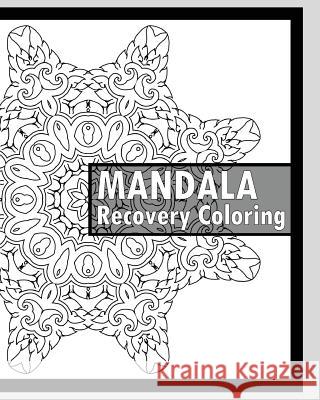 Recovery Coloring Book: More Than 50 Mandala Coloring Pages for Inner Peace and Inspiration, Making Meditation, Self-Help Creativity, Alternat Keith Hagan 9781541318533 Createspace Independent Publishing Platform