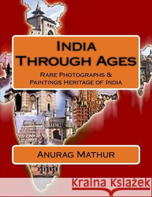 India Through Ages: Rare Photographs & Paintings Heritage of India Anurag Mathur Agam Prasad Mathur Subrata Roy Sahara 9781541318588 Createspace Independent Publishing Platform