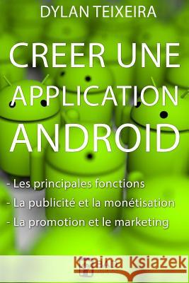 Creer une application Android: Les fonctions principales et inédites, la monétisation, la promotion et le marketing. Dylan Teixeira 9781541318724