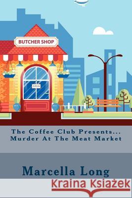 The Coffee Club Presents...Murder At The Meat Market Marcella Long 9781541318731 Createspace Independent Publishing Platform