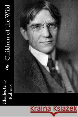 Children of the Wild Charles G. D. Roberts 9781541319097 Createspace Independent Publishing Platform