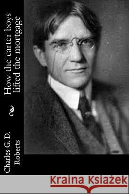 How the carter boys lifted the mortgage Roberts, Charles G. D. 9781541319134 Createspace Independent Publishing Platform