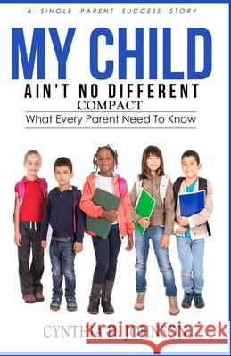 My Child Ain't No Different (COMPACT): A Single Parent Success Story Cynthia D Johnson 9781541319424 Createspace Independent Publishing Platform