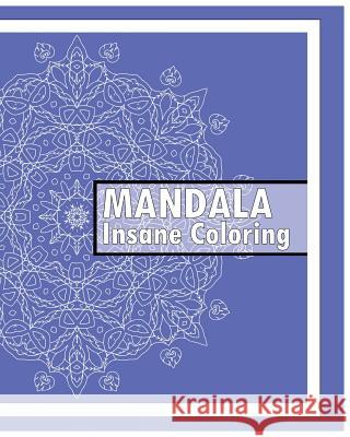 Insane Mandalas Coloring Book: 50 Detailed Mandala Patterns, Coloring Meditation, Use of Color Techniques, Promote Relaxation, Fun & Funky Coloring B Keith Hagan 9781541320055