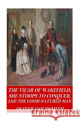 The Vicar of Wakefield, She Stoops to Conquer, and The Good-Natured Man Oliver Goldsmith 9781541320246 Createspace Independent Publishing Platform