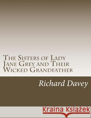 The Sisters of Lady Jane Grey Richard Davey 9781541320352 Createspace Independent Publishing Platform