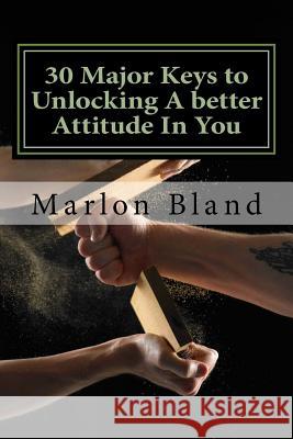 30 Major Keys to Unlocking A better Attitude In You: Better your Attitude Better your Altitude Bland, Marlon 9781541320451 Createspace Independent Publishing Platform
