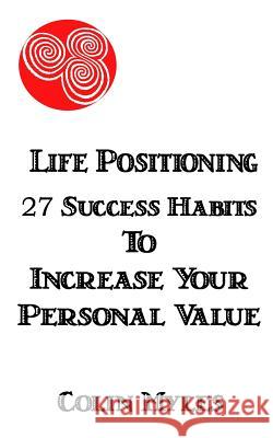 Life Positioning: 27 Success Habits to Increase Your Personal Value MR Colin Myles 9781541320703