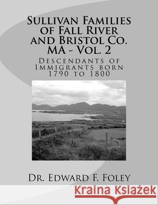 Sullivan Families of Fall River and Bristol Co. MA - Vol. 2: Descendants of Immigrants 1790 to 1800 Foley, Edward F. 9781541321359 Createspace Independent Publishing Platform