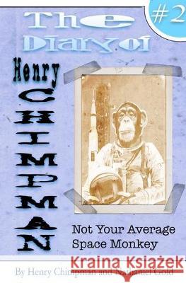 The Diary of Henry Chimpman Volume 2: Not your average space monkey Henry Chimpman Nathaniel Gold Nathaniel Gold 9781541321489 Createspace Independent Publishing Platform