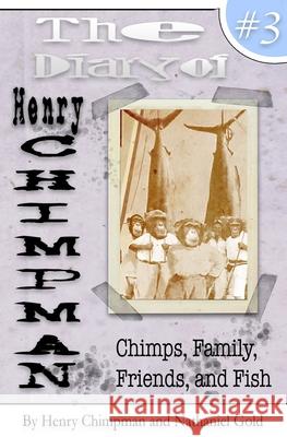 The Diary of Henry Chimpman Volume 3: : Family, Friends, Chimps, and Fish Henry Chimpman Nathaniel Gold Nathaniel Gold 9781541321823 Createspace Independent Publishing Platform