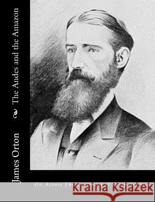 The Andes and the Amazon: Or, Across The Continent of South America Orton, James 9781541323728