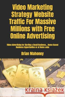 Video Marketing Strategy Website Traffic For Massive Millions with Free Online Advertising: Video Advertising for Starting a Small Business... Home Ba For Business, Video Marketing 9781541326132 Createspace Independent Publishing Platform