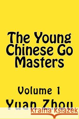 The Young Chinese Go Masters: Volume 1 Yuan Zhou William Cobb 9781541326705 Createspace Independent Publishing Platform